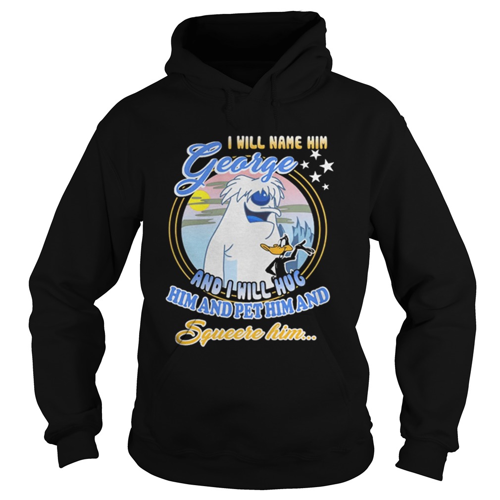 I will name him George and i will hug him pet him squeeze him Hoodie