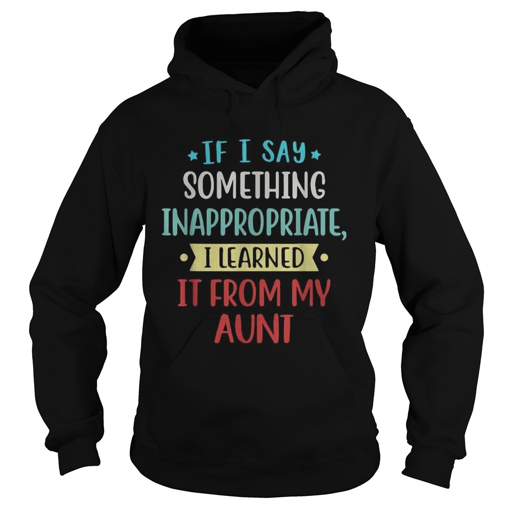 If I say something inappropriate I learned It from my aunt Hoodie