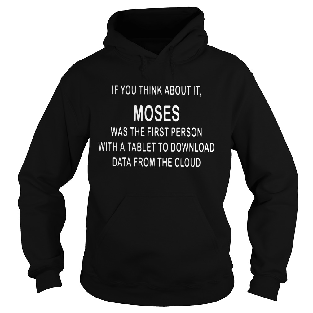 If You Think About It Moses Was The First Person With A Tablet To Download Data From The Cloud Tsh Hoodie