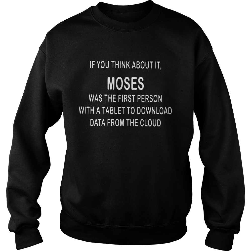 If You Think About It Moses Was The First Person With A Tablet To Download Data From The Cloud Tsh Sweatshirt