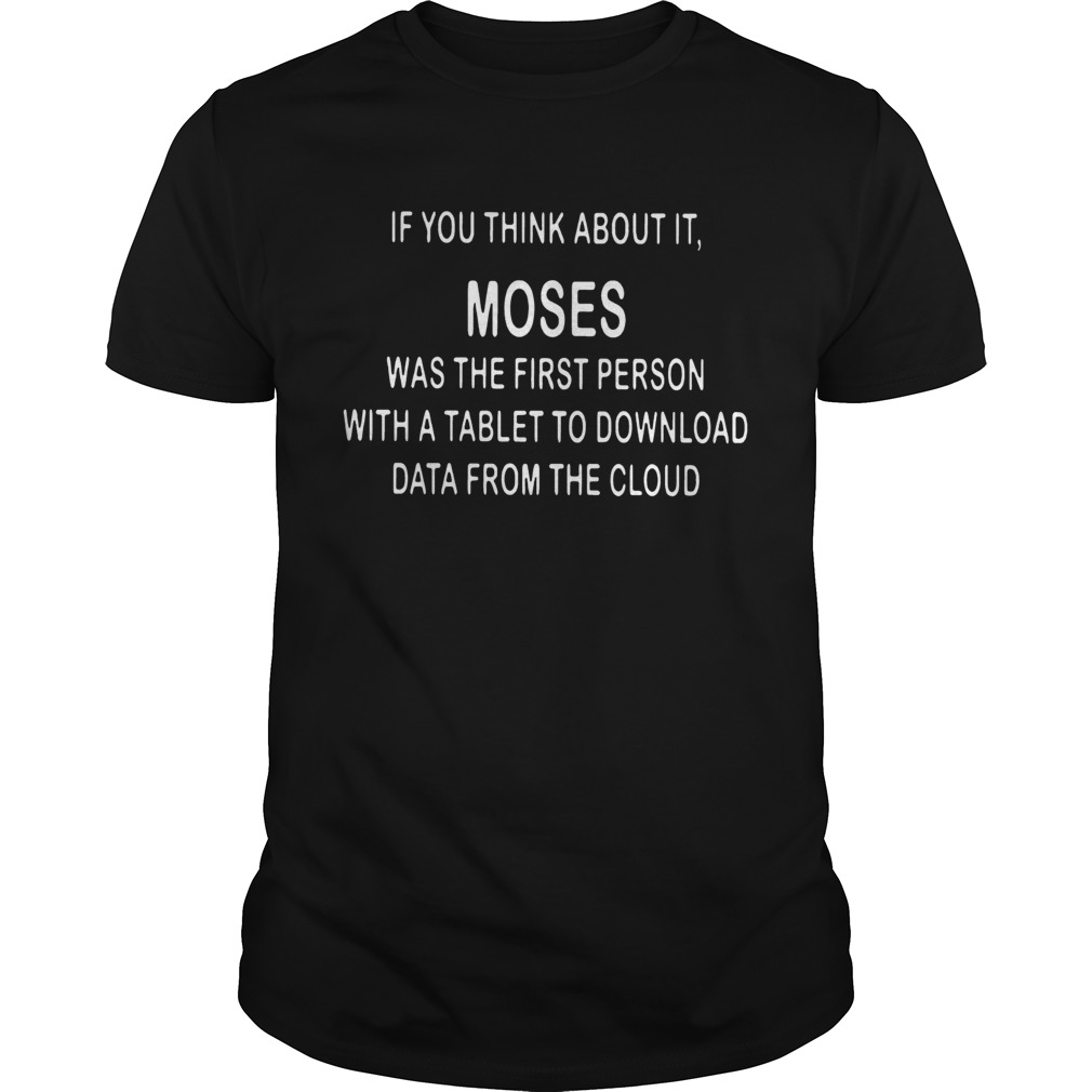 If You Think About It Moses Was The First Person With A Tablet To Download Data From The Cloud Tshirt