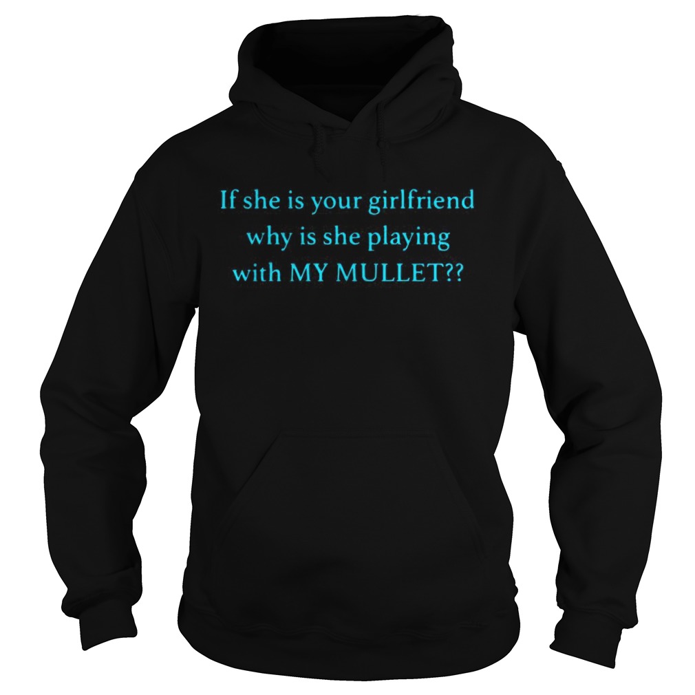 If she is your girlfriend why is she playing with my mullet Hoodie
