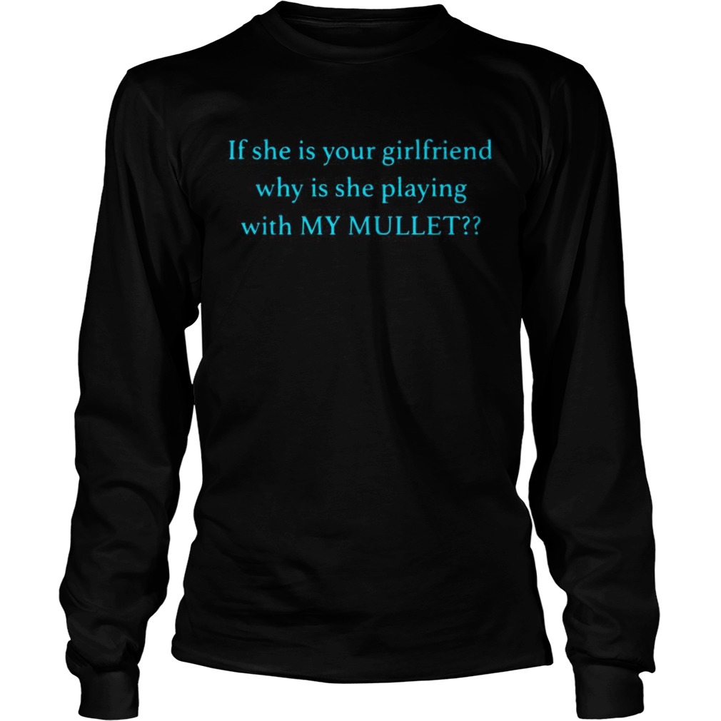 If she is your girlfriend why is she playing with my mullet LongSleeve