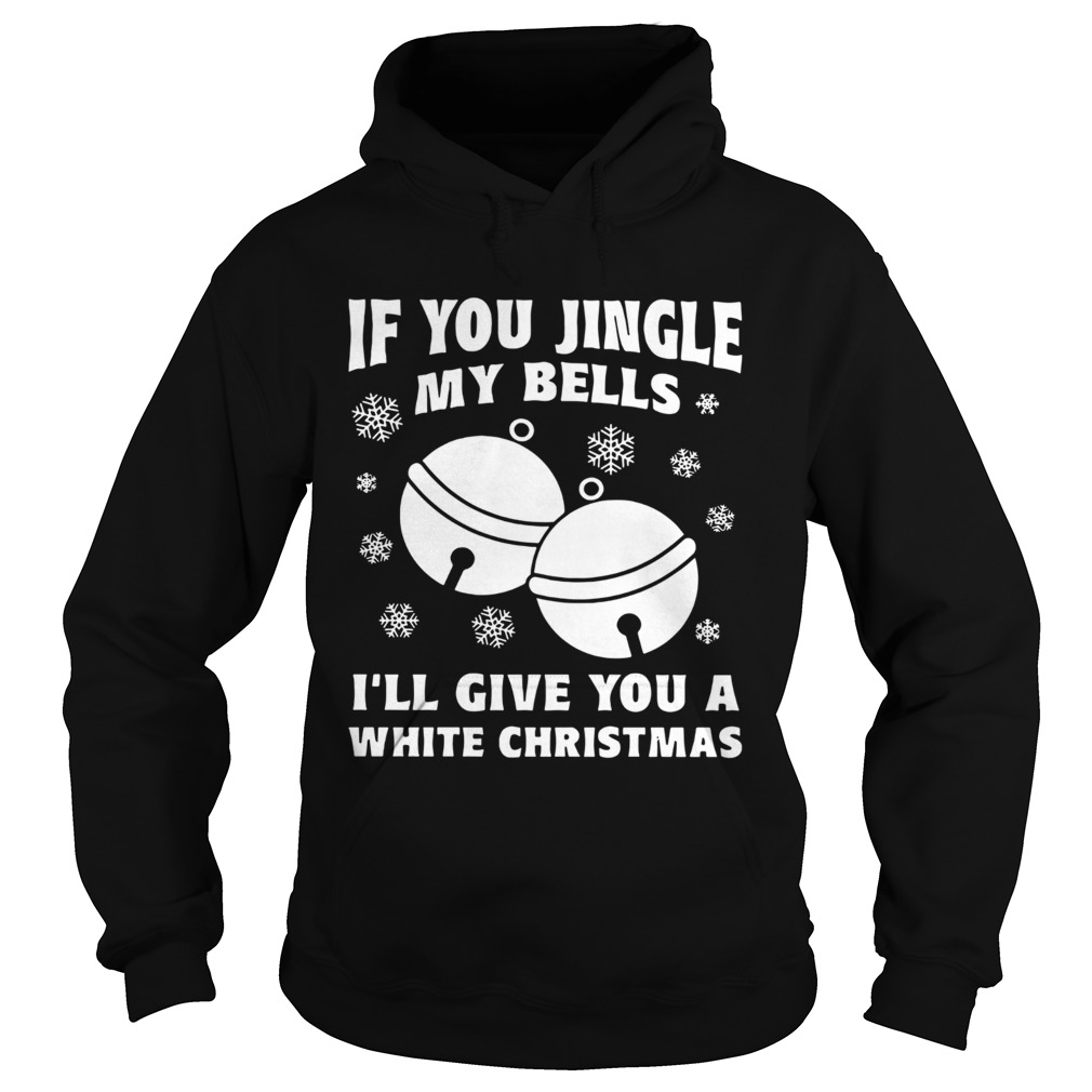 If you jingle my bells Ill give you a white Christmas Hoodie