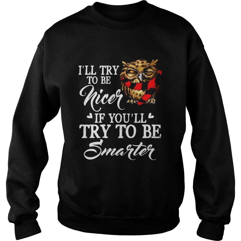 Ill Try To Be Nicer If Youll Try To Be Smarter Owl Version Ts Sweatshirt