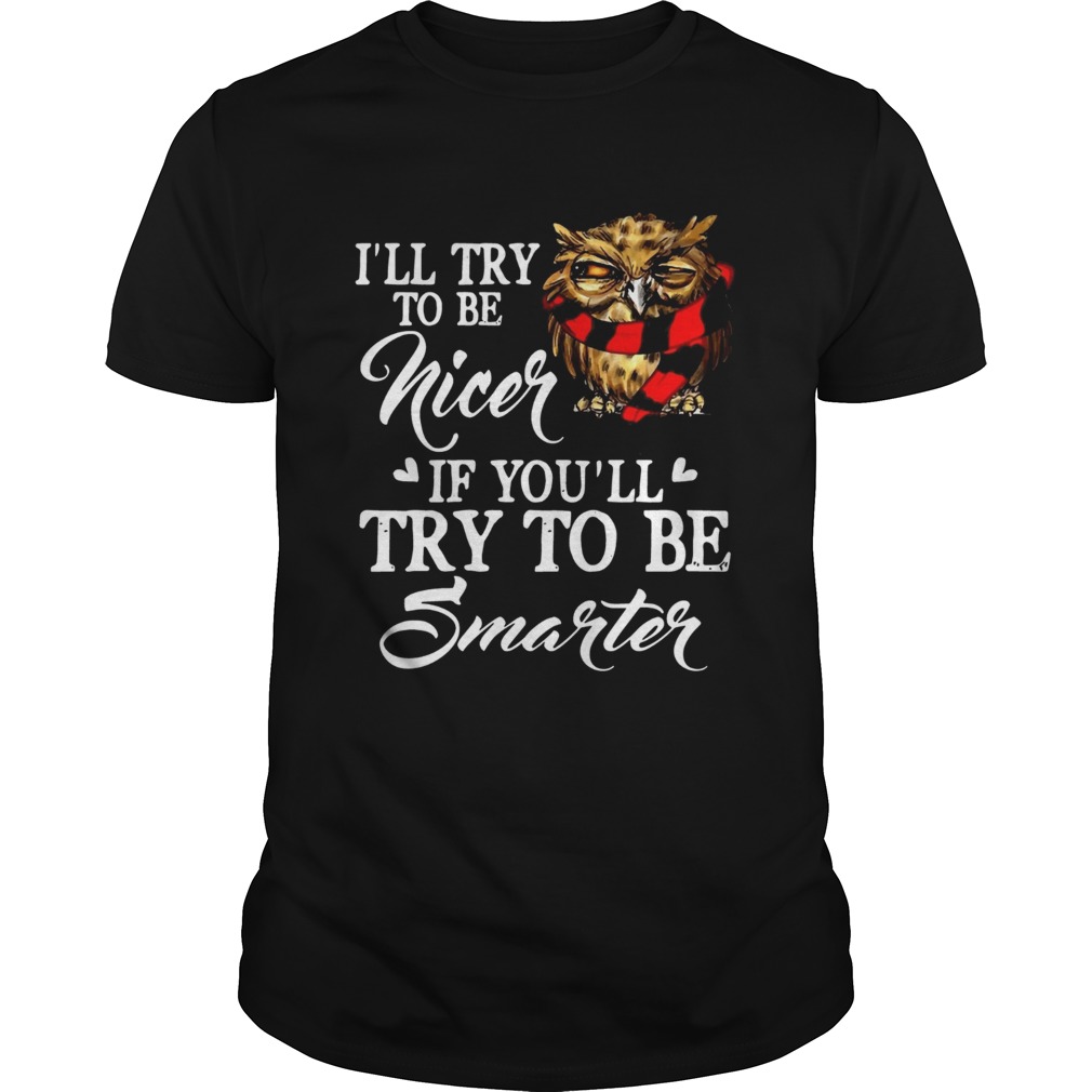 Ill Try To Be Nicer If Youll Try To Be Smarter Owl Version Tshirts