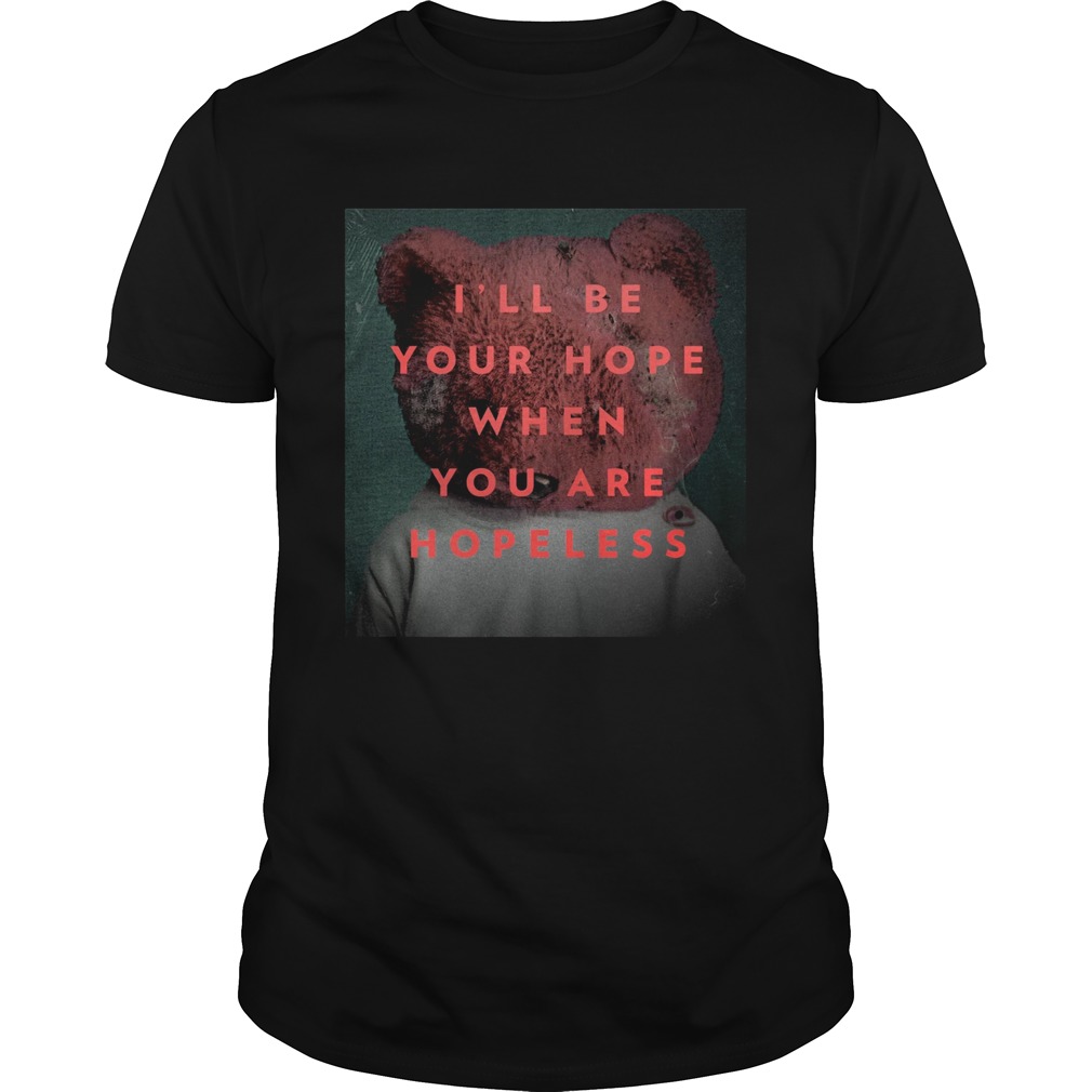 Ill be your hope when you are hopeless bear shirt