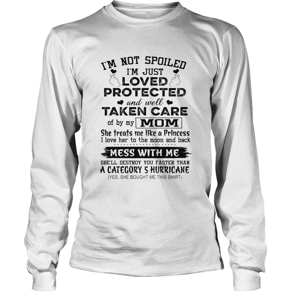 Im Not Spoiled Im Just Loved Protected And Well Taken Care Mom TShirt LongSleeve