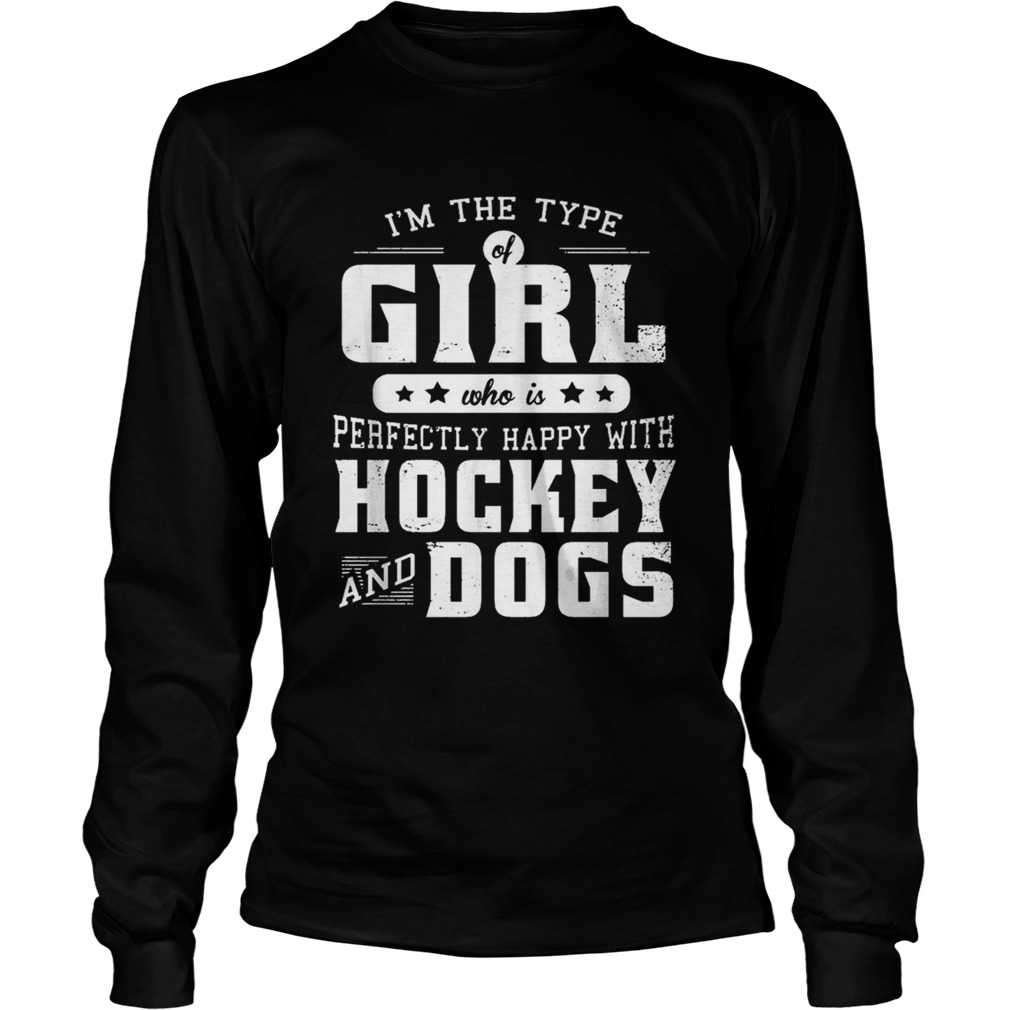 Im the type of girl who is perfectly happy with hockey and dogs LongSleeve