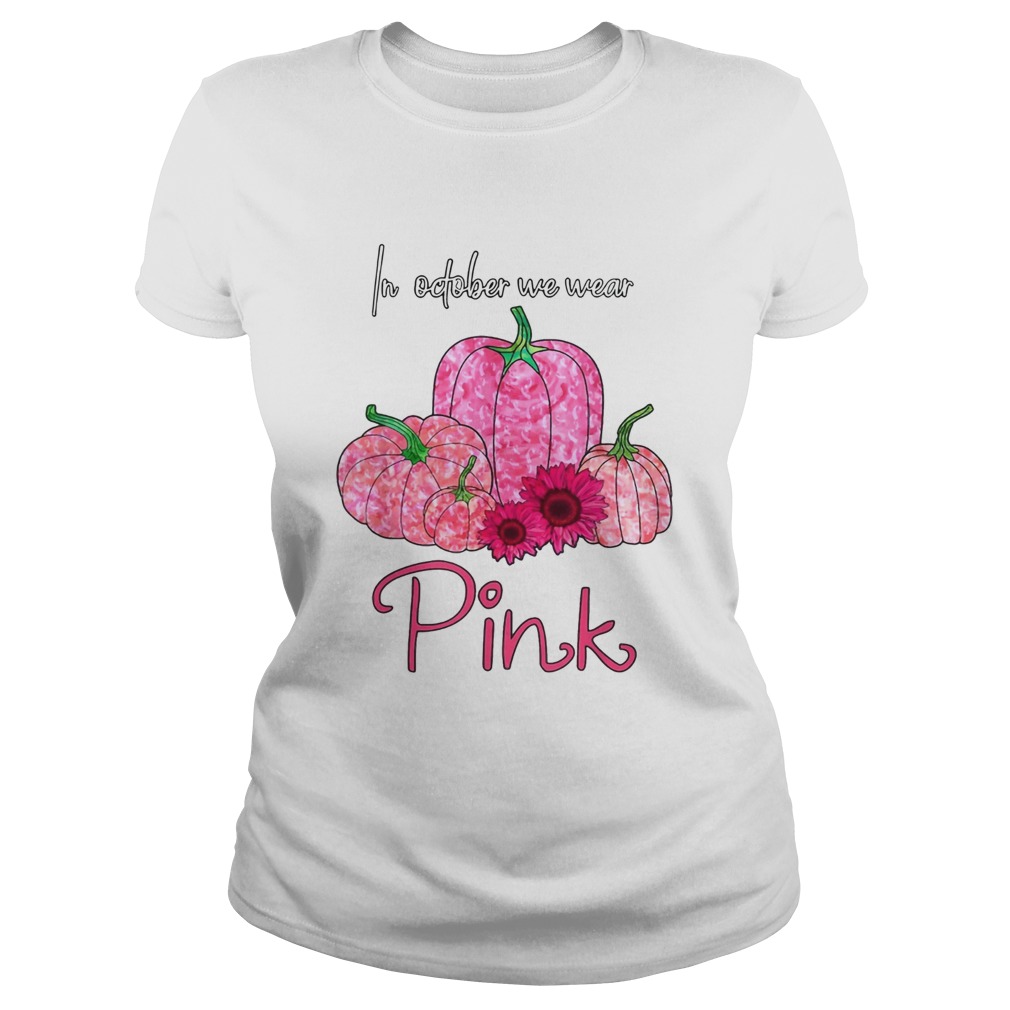 In October We Wear Pink Breast Cancer Awareness Pink Pumpkin Sunflower T Classic Ladies