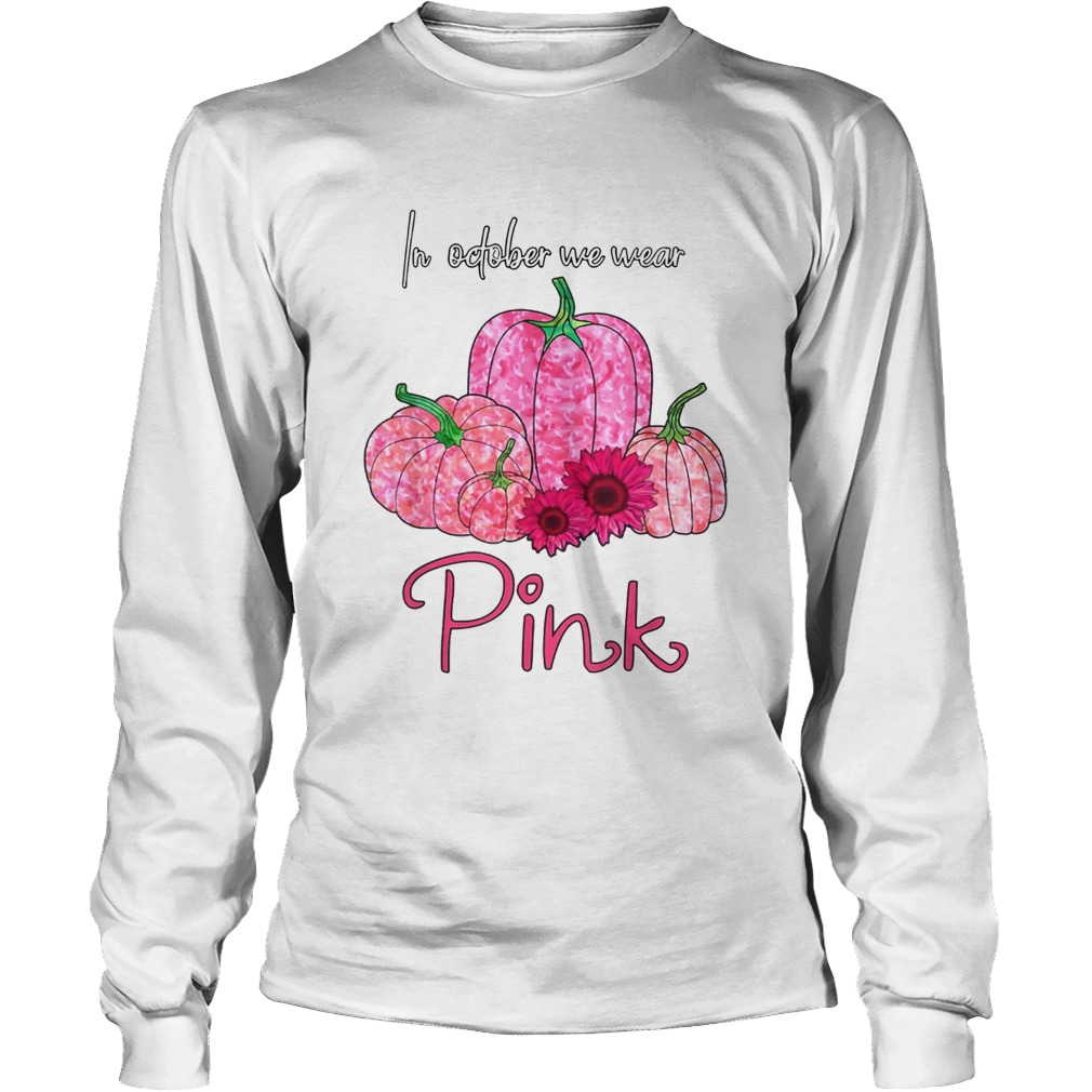 In October We Wear Pink Breast Cancer Awareness Pink Pumpkin Sunflower T LongSleeve