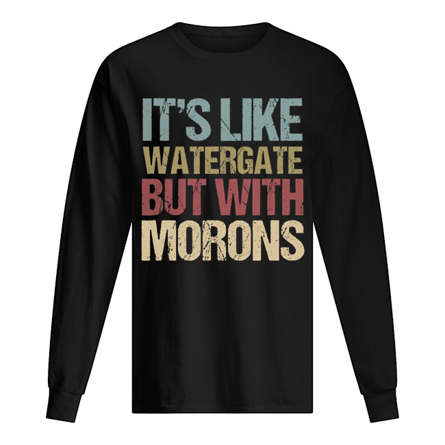 It’s like watergate but with morons Long Sleeved T-shirt 