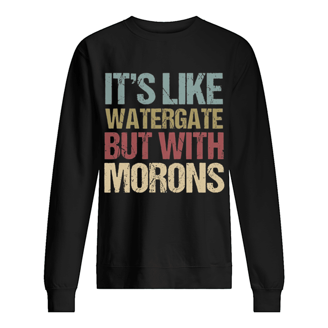It’s like watergate but with morons Unisex Sweatshirt