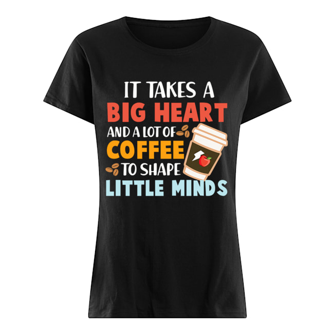 It Takes A Big Heart And A Lot Of Coffee To Shape Little Minds T-Shirt Classic Women's T-shirt
