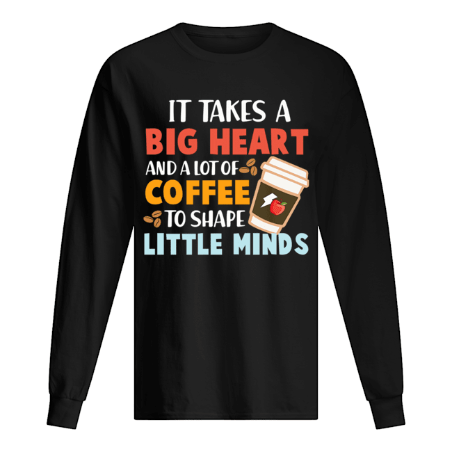 It Takes A Big Heart And A Lot Of Coffee To Shape Little Minds T-Shirt Long Sleeved T-shirt 