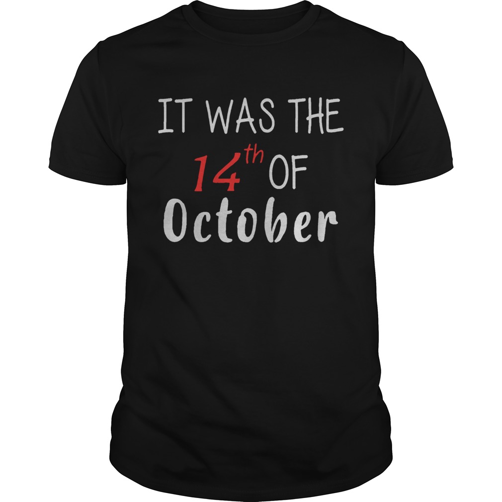 It Was The 14th Of October Had That shirt