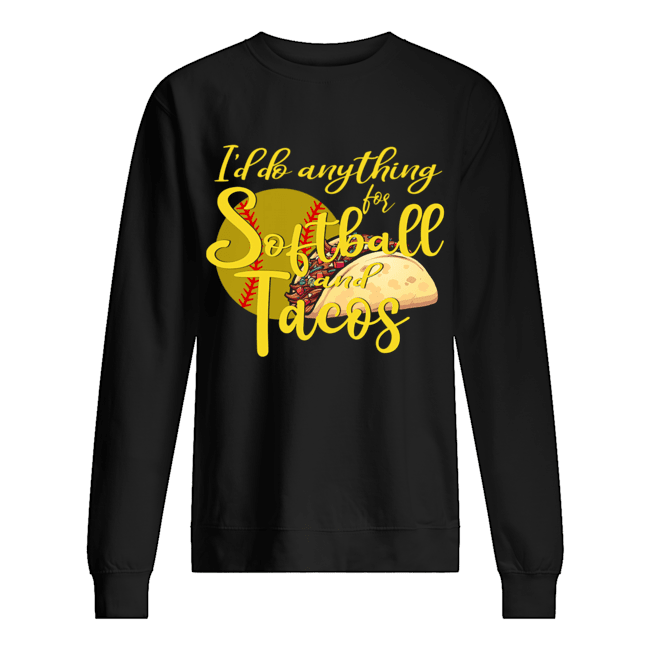 I'd Do Anything For Softball And Tacos T-Shirt Unisex Sweatshirt