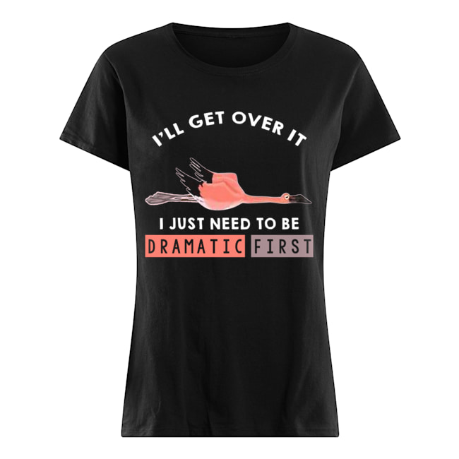 I'll Get Over It I Just Need To Be Dramatic First Flamingo T-Shirt Classic Women's T-shirt