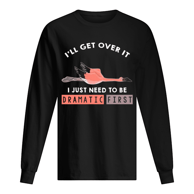 I'll Get Over It I Just Need To Be Dramatic First Flamingo T-Shirt Long Sleeved T-shirt 