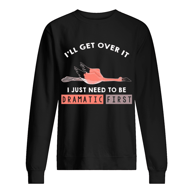 I'll Get Over It I Just Need To Be Dramatic First Flamingo T-Shirt Unisex Sweatshirt