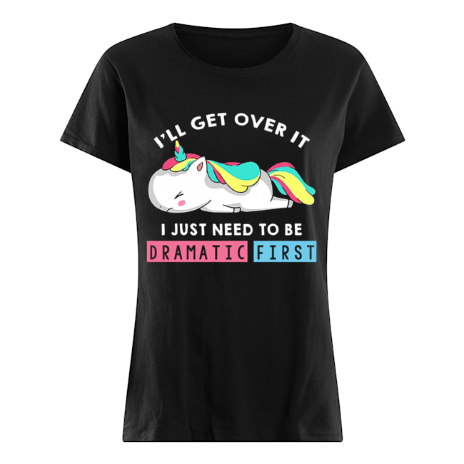 I'll Get Over It I Just Need To Be Dramatic First Unicorn T-Shirt Classic Women's T-shirt
