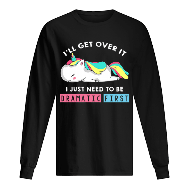 I'll Get Over It I Just Need To Be Dramatic First Unicorn T-Shirt Long Sleeved T-shirt 