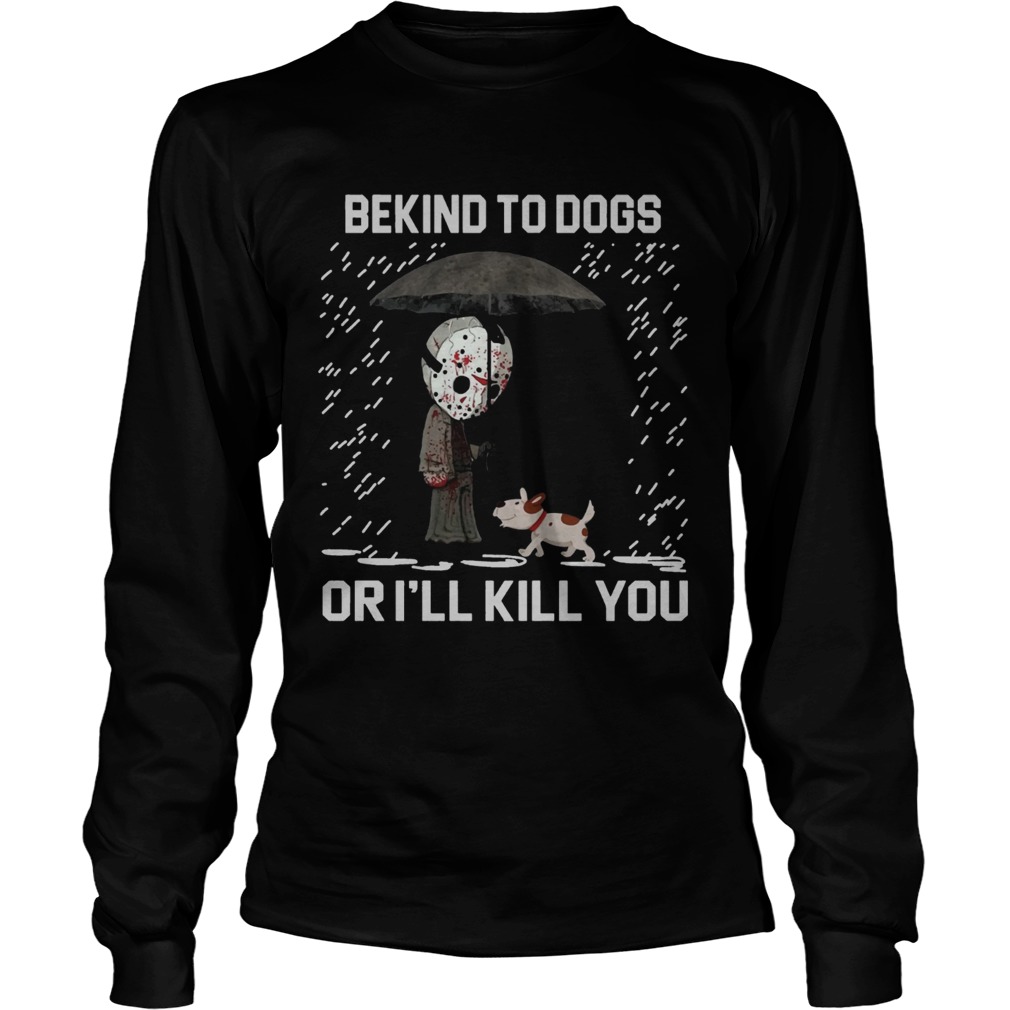 Jason Voorhees And Dog Be Kind To Dogs Or Ill Kill You Shirt LongSleeve