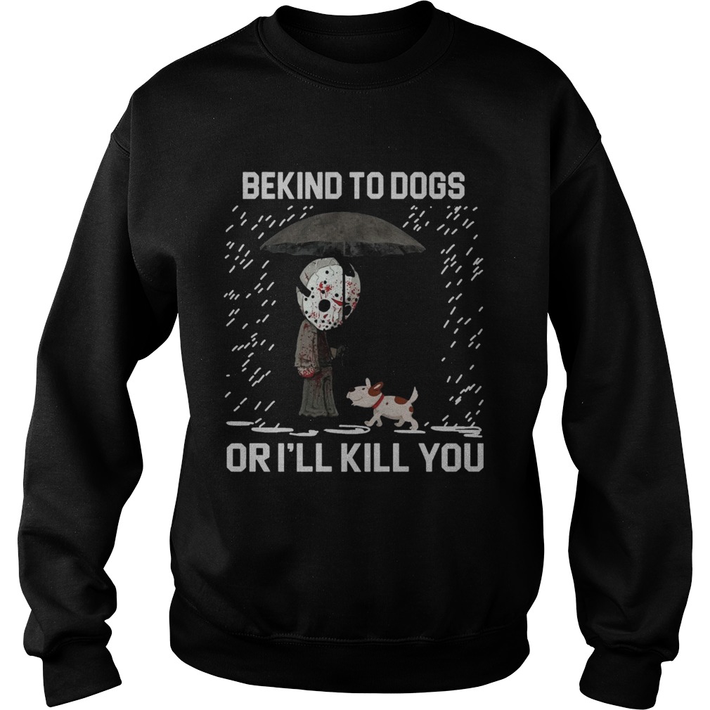 Jason Voorhees And Dog Be Kind To Dogs Or Ill Kill You Shirt Sweatshirt