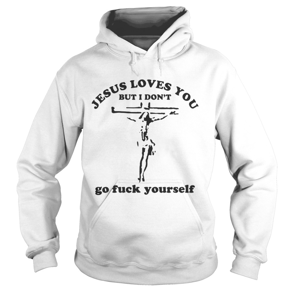 Jesus loves you but I dont go fuck yourself Hoodie