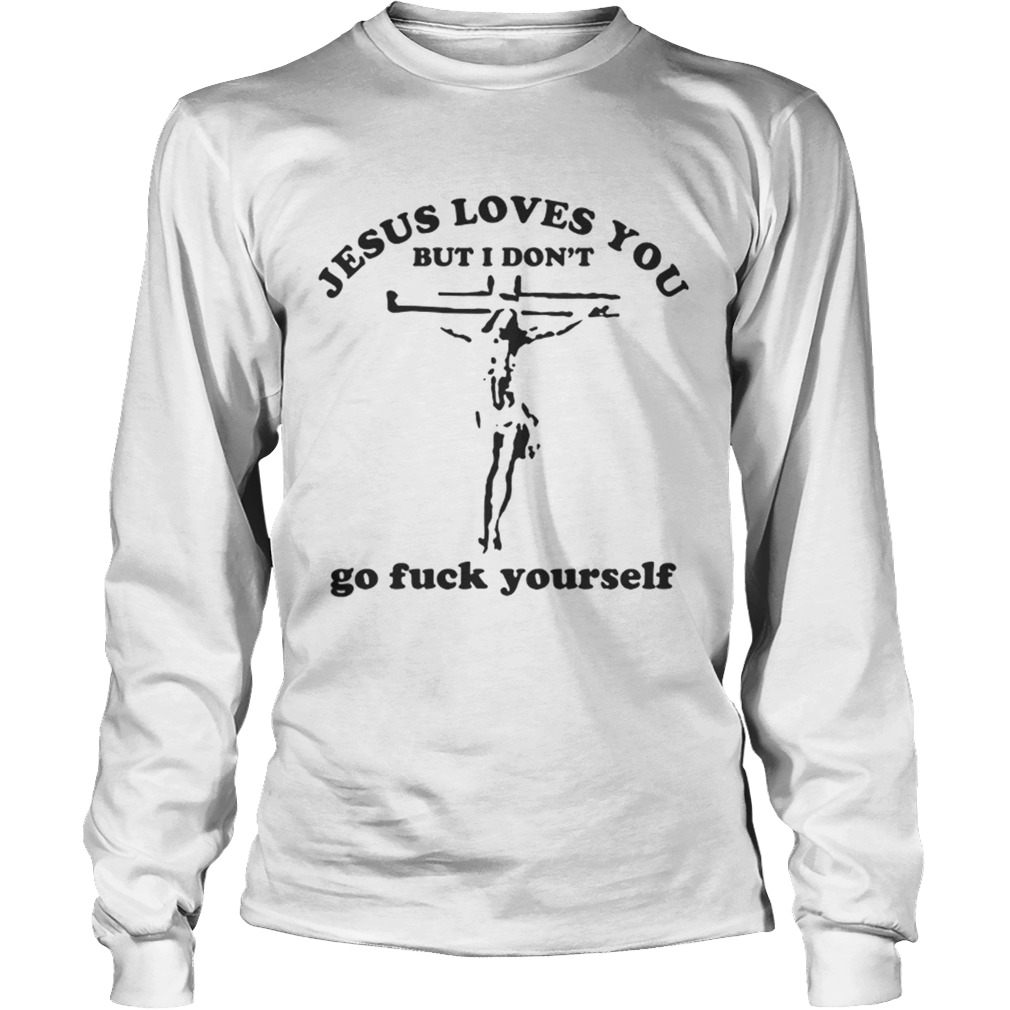 Jesus loves you but I dont go fuck yourself LongSleeve