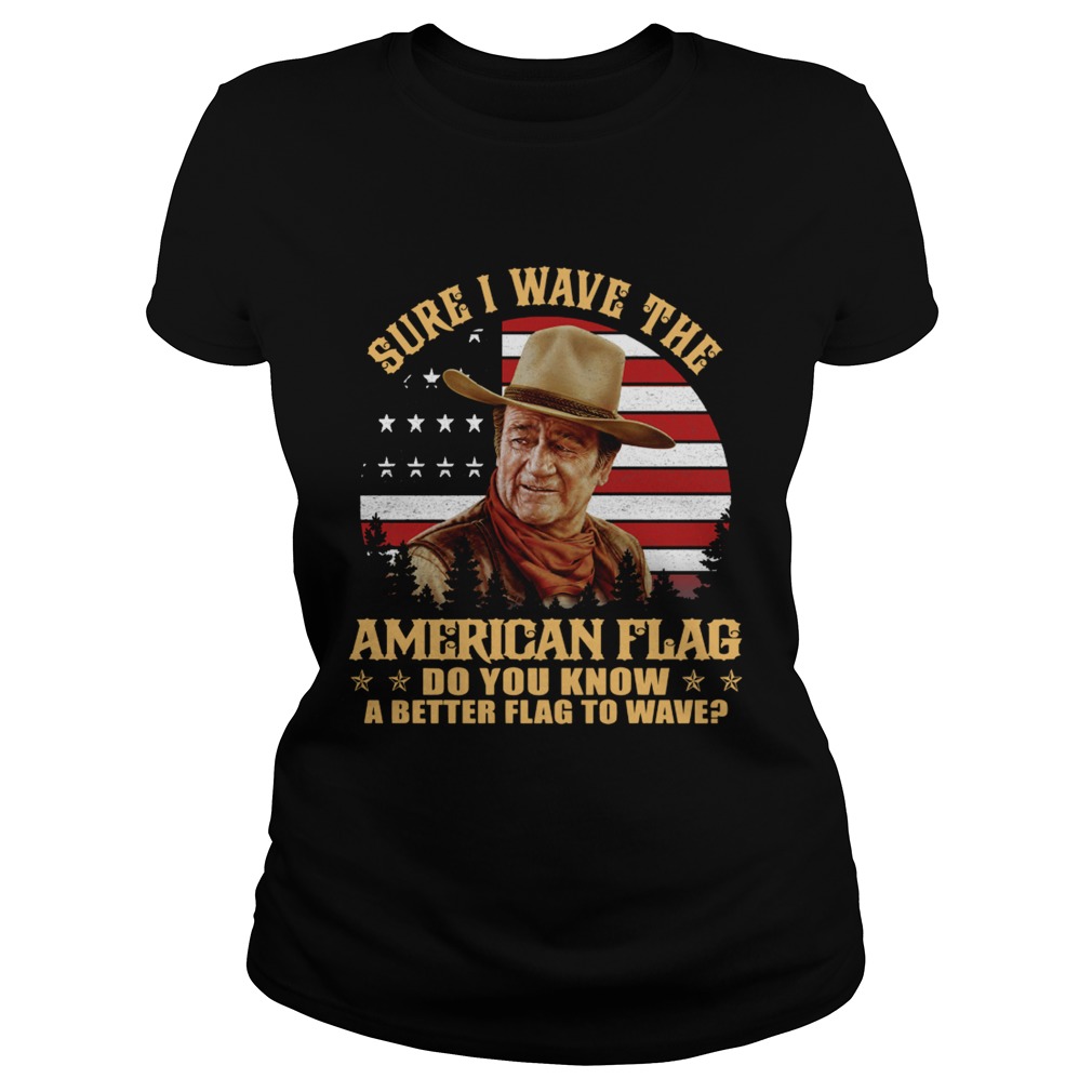 John Wayne Sure I wave the American flag do you know a better flag to wave Classic Ladies