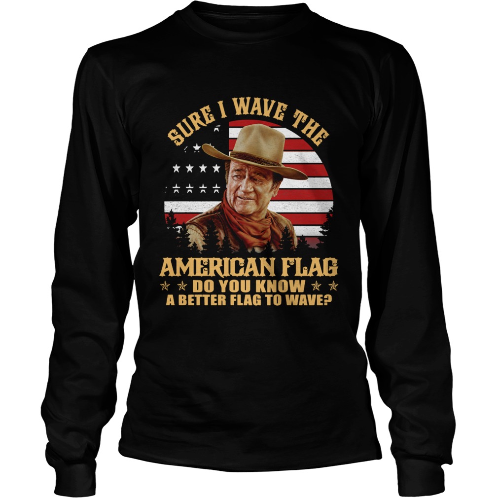 John Wayne Sure I wave the American flag do you know a better flag to wave LongSleeve