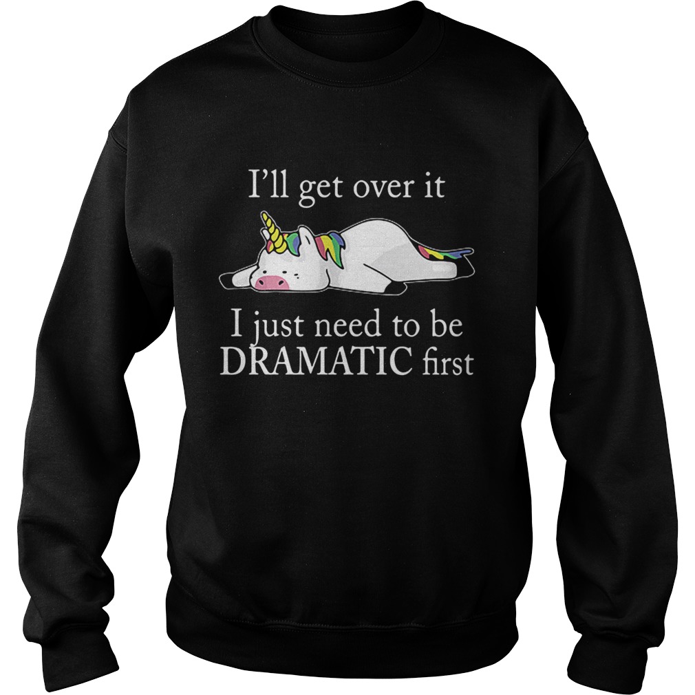 Lazy unicorn Ill get over it i just need to be dramatic first T Sweatshirt