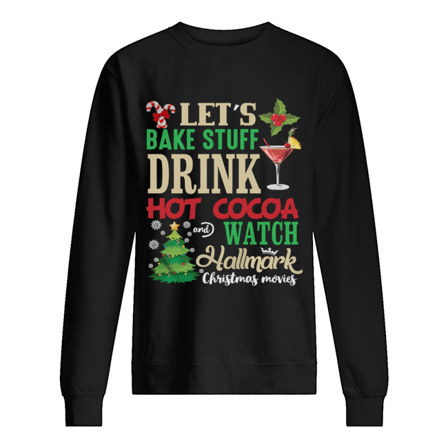 Let’s Bake Stuff Drink Hot Cocoa And Watch Christmas Shirt Unisex Sweatshirt