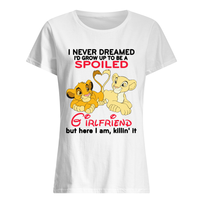 Lion King Simba And Nala I Never Dreamed I’d Grow Up To Be A Spoiled Girlfriend Shirt Classic Women's T-shirt