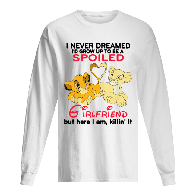 Lion King Simba And Nala I Never Dreamed I’d Grow Up To Be A Spoiled Girlfriend Shirt Long Sleeved T-shirt 
