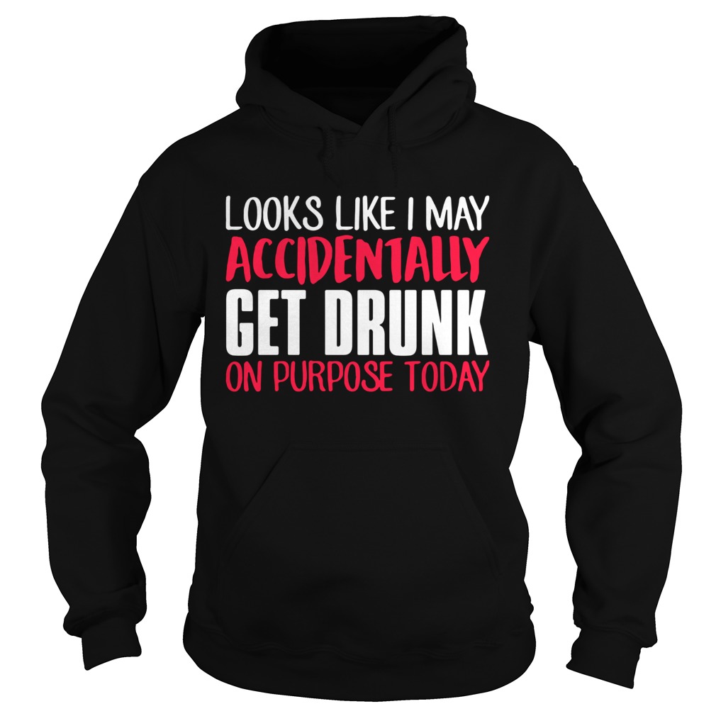 Looks like I may accidentally get drunk on purpose today Hoodie
