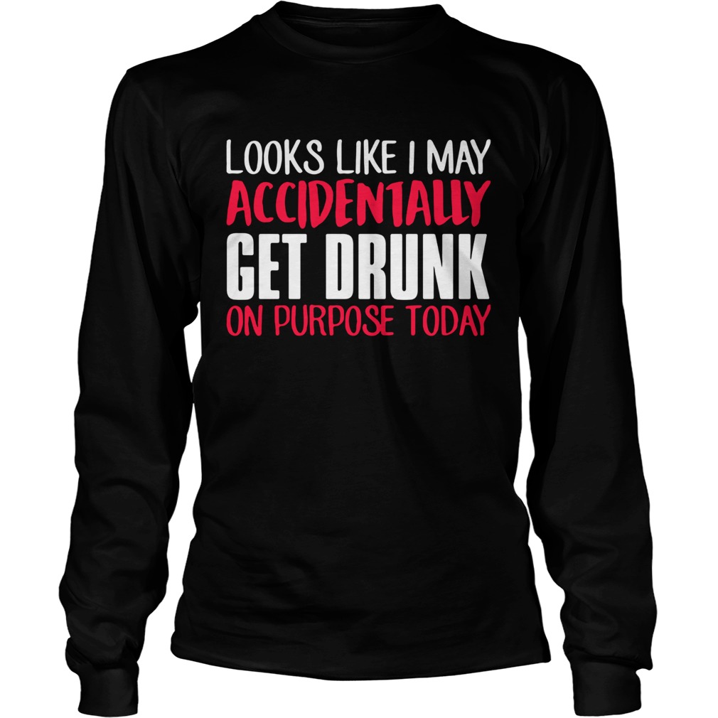 Looks like I may accidentally get drunk on purpose today LongSleeve