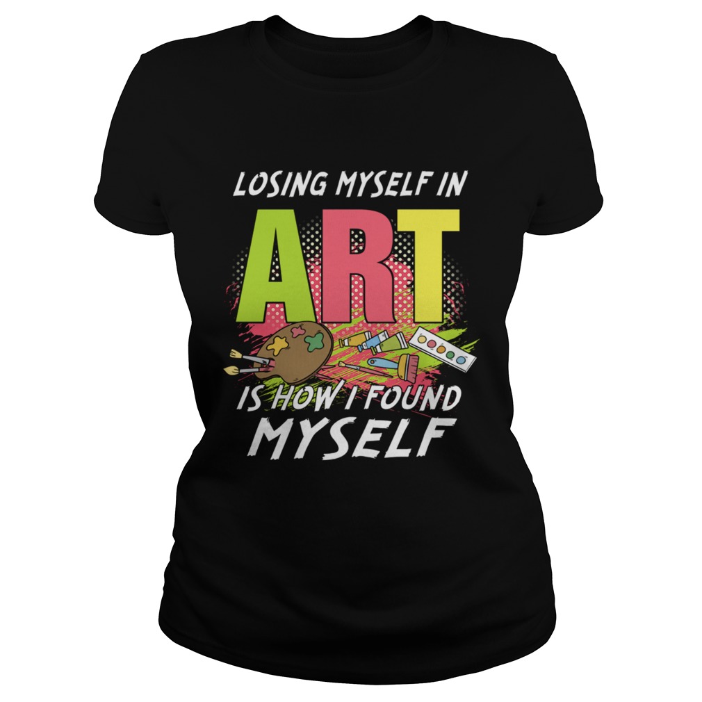 Losing My Self In Art Is How I Found Myself TShirt Classic Ladies