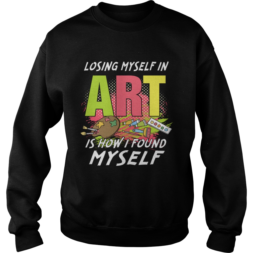 Losing My Self In Art Is How I Found Myself TShirt Sweatshirt