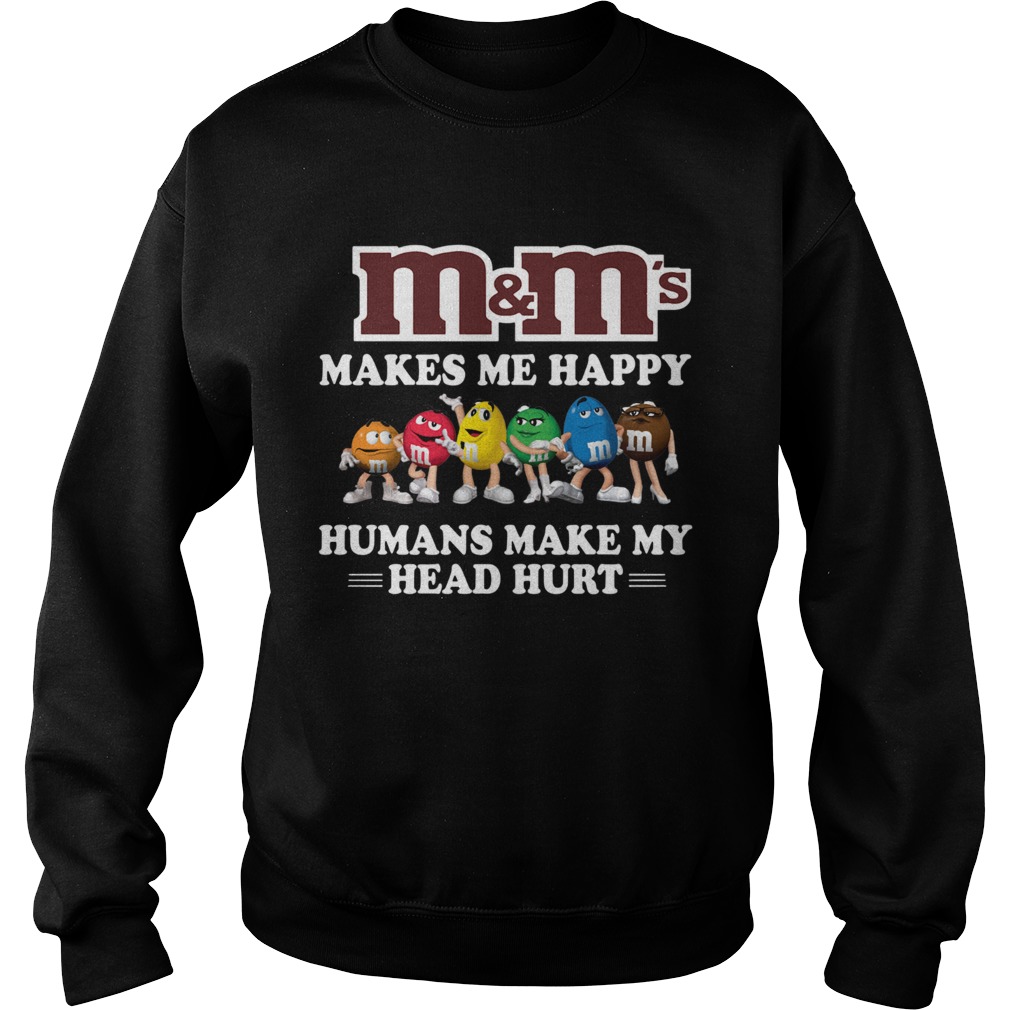 MMs makes me happy humans make my head hurt Sweatshirt