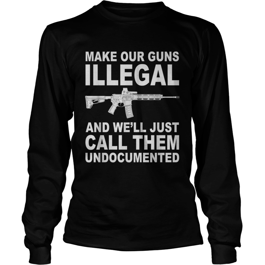 Make your guns illegal and well just call them undocumented LongSleeve