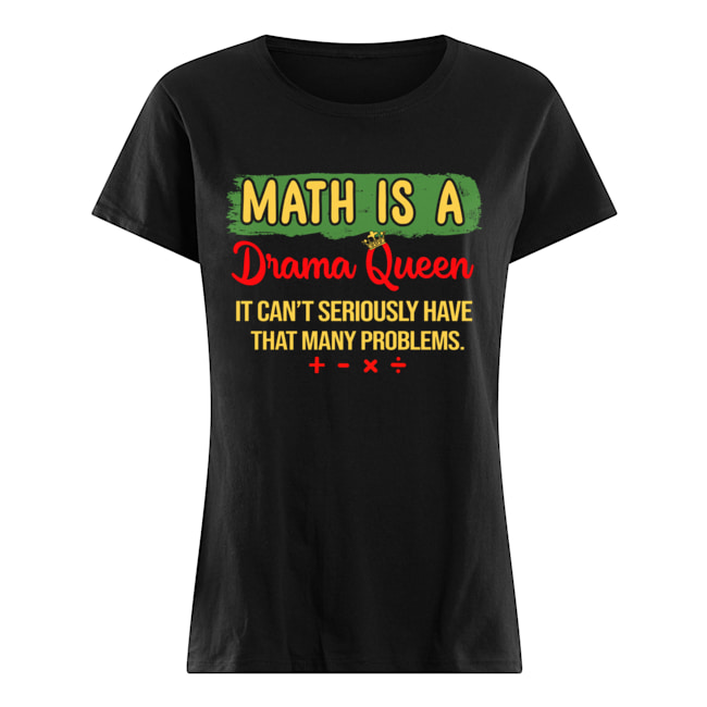 Math Is A Drama Queen It Can't Seriously Have That Many Problems T-Shirt Classic Women's T-shirt