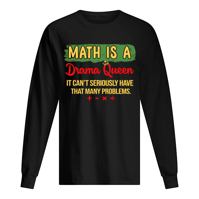 Math Is A Drama Queen It Can't Seriously Have That Many Problems T-Shirt Long Sleeved T-shirt 