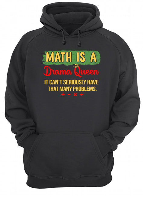 Math Is A Drama Queen It Can't Seriously Have That Many Problems T-Shirt Unisex Hoodie