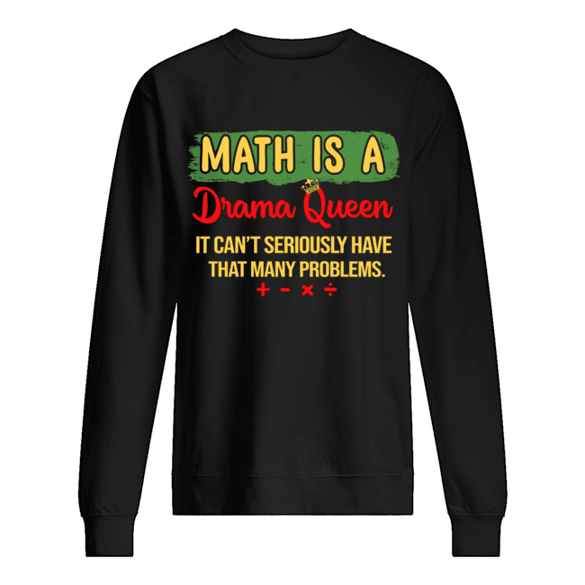 Math Is A Drama Queen It Can't Seriously Have That Many Problems T-Shirt Unisex Sweatshirt