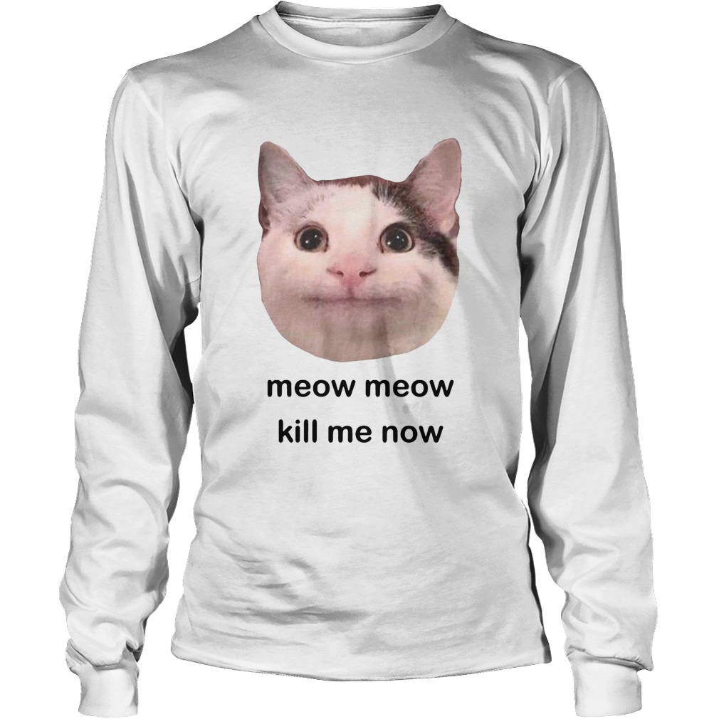 Meow Meow kill me now LongSleeve