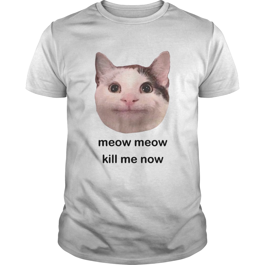 Meow Meow kill me now shirt