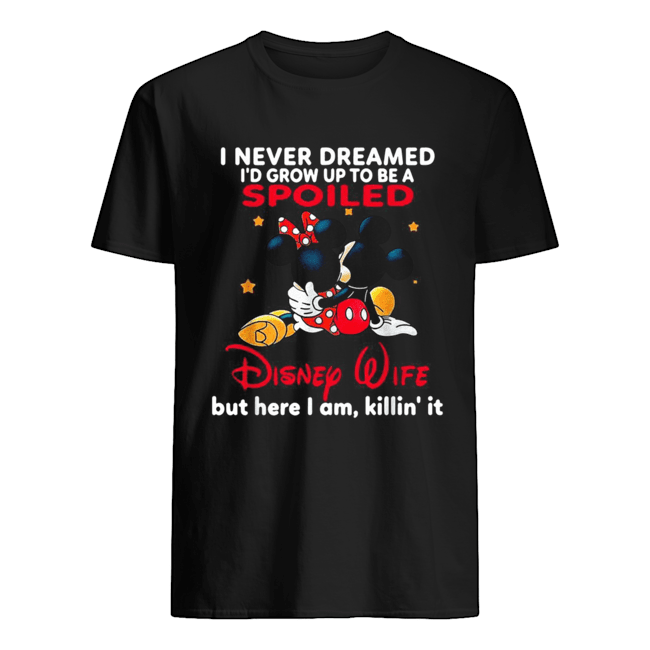 Mickey mouse I never dreamed I’d grow up to be a spoiled Disney Wife shirt