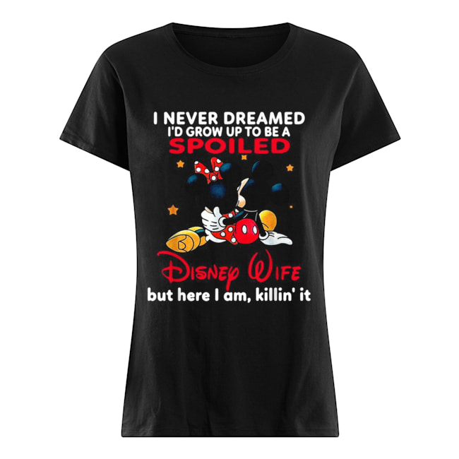 Mickey mouse I never dreamed I’d grow up to be a spoiled Disney Wife Classic Women's T-shirt